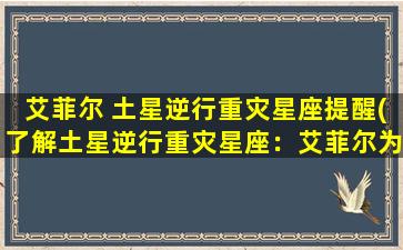 艾菲尔 土星逆行重灾星座提醒(了解土星逆行重灾星座：艾菲尔为你提醒)